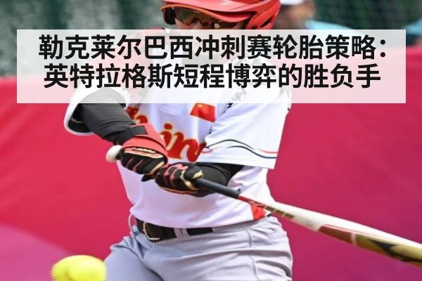 勒克莱尔巴西冲刺赛轮胎策略：英特拉格斯短程博弈的胜负手