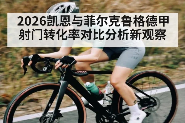 2026凯恩与菲尔克鲁格德甲射门转化率对比分析新观察