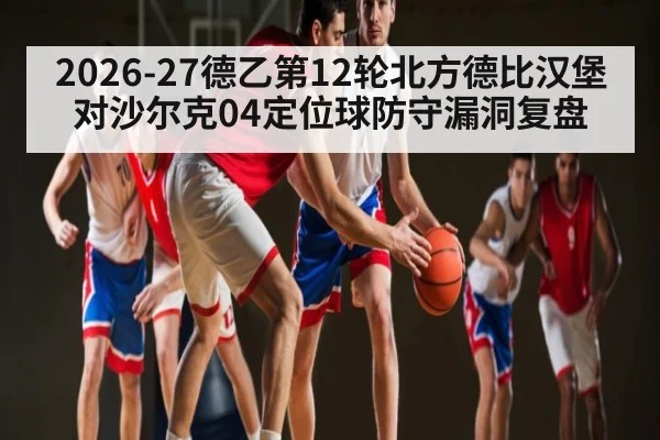 2026-27德乙第12轮北方德比汉堡对沙尔克04定位球防守漏洞复盘 | kaiyun sports
