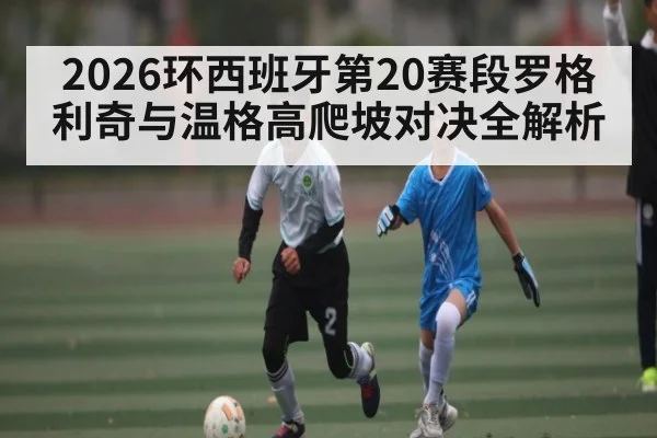 2026环西班牙第20赛段罗格利奇与温格高爬坡对决全解析 - kaiyun sports